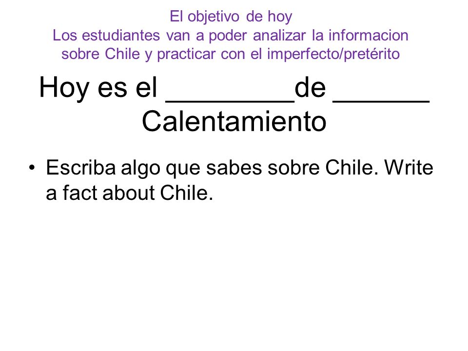 Hoy es el ________de ______ Calentamiento Escriba algo que sabes sobre Chile.