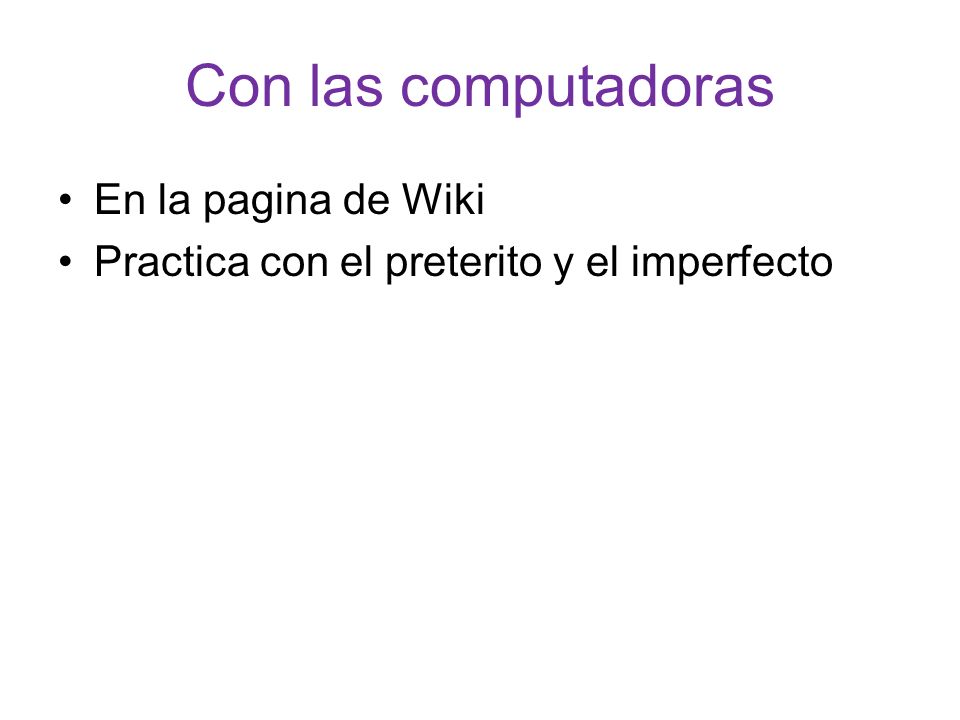 Con las computadoras En la pagina de Wiki Practica con el preterito y el imperfecto