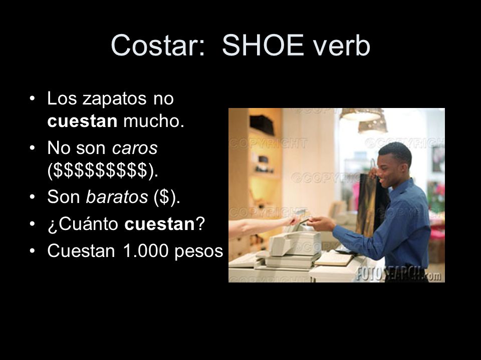 Costar: SHOE verb Los zapatos no cuestan mucho. No son caros ($$$$$$$$$).