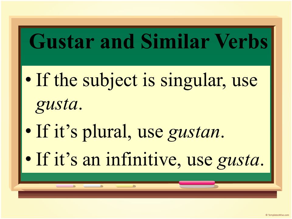 Gustar and Similar Verbs You need to know if the subject is singular or plural to know which form of gustar to use.