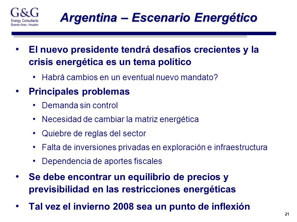 21 Argentina – Escenario Energético El nuevo presidente tendrá desafíos crecientes y la crisis energética es un tema político Habrá cambios en un eventual nuevo mandato.