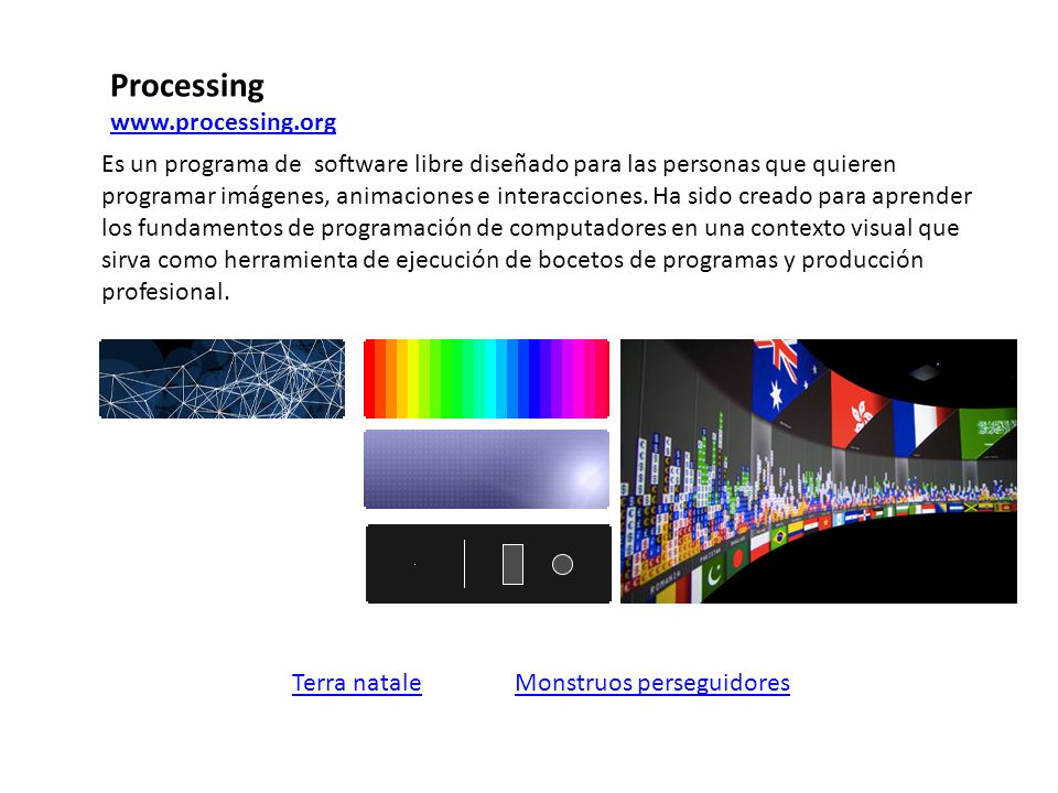 Processing   Monstruos perseguidoresTerra natale Es un programa de software libre diseñado para las personas que quieren programar imágenes, animaciones e interacciones.
