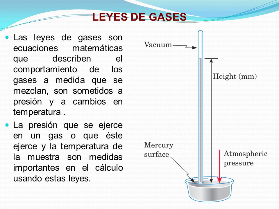 LEYES DE GASES Las leyes de gases son ecuaciones matemáticas que describen el comportamiento de los gases a medida que se mezclan, son sometidos a presión y a cambios en temperatura.