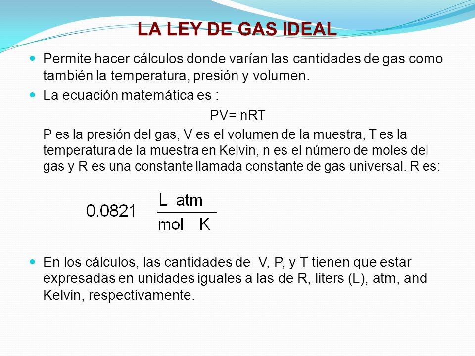 LA LEY DE GAS IDEAL Permite hacer cálculos donde varían las cantidades de gas como también la temperatura, presión y volumen.