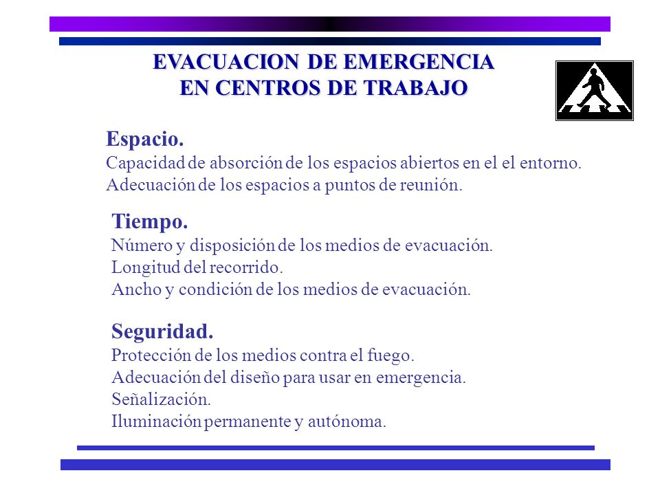 EVACUACION DE EMERGENCIA EN CENTROS DE TRABAJO n Permitir el desplazamiento de los ocupantes de la instalación a un lugar suficientemente seguro, en un tiempo adecuado.