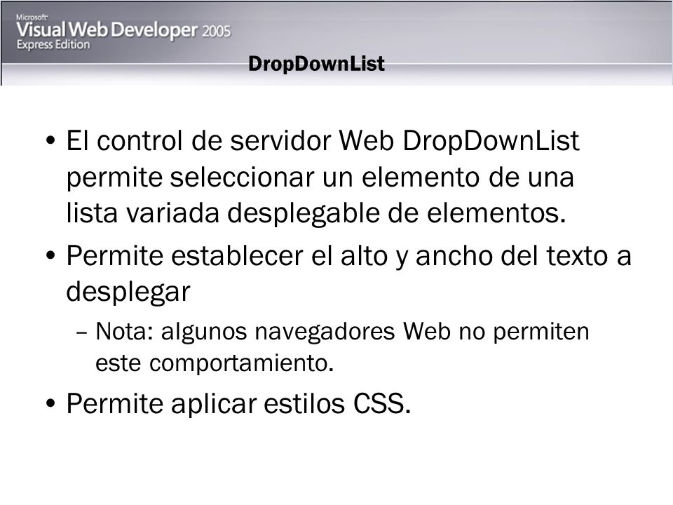 DropDownList El control de servidor Web DropDownList permite seleccionar un elemento de una lista variada desplegable de elementos.