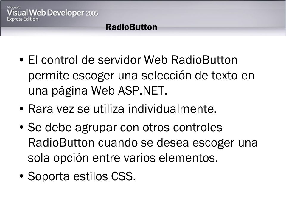 RadioButton El control de servidor Web RadioButton permite escoger una selección de texto en una página Web ASP.NET.