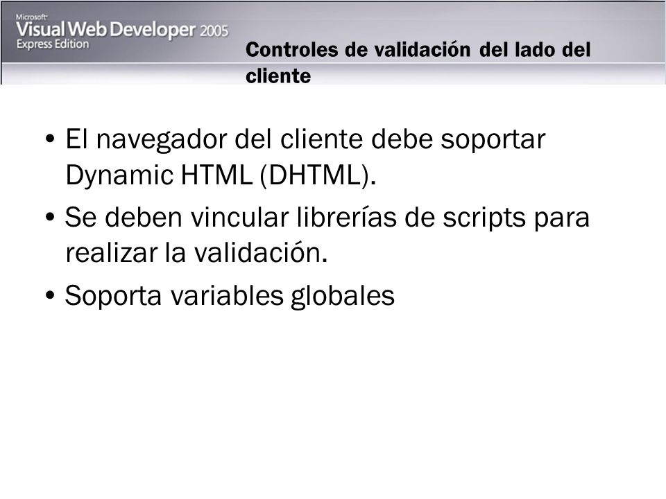 Controles de validación del lado del cliente El navegador del cliente debe soportar Dynamic HTML (DHTML).