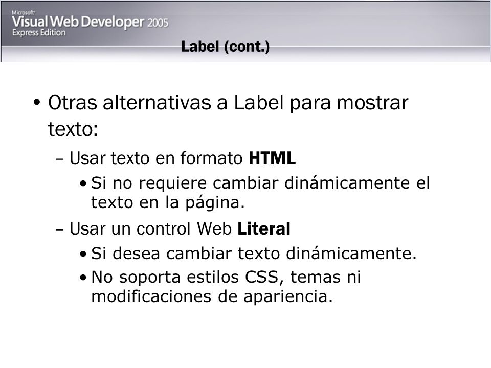 Label (cont.) Otras alternativas a Label para mostrar texto: –Usar texto en formato HTML Si no requiere cambiar dinámicamente el texto en la página.