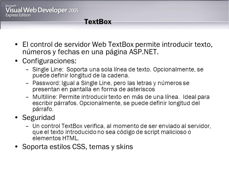 TextBox El control de servidor Web TextBox permite introducir texto, números y fechas en una página ASP.NET.