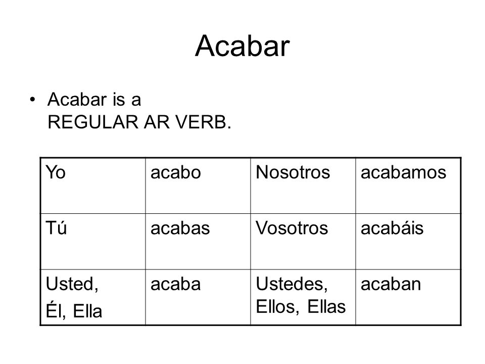 Acabar Acabar is a REGULAR AR VERB.