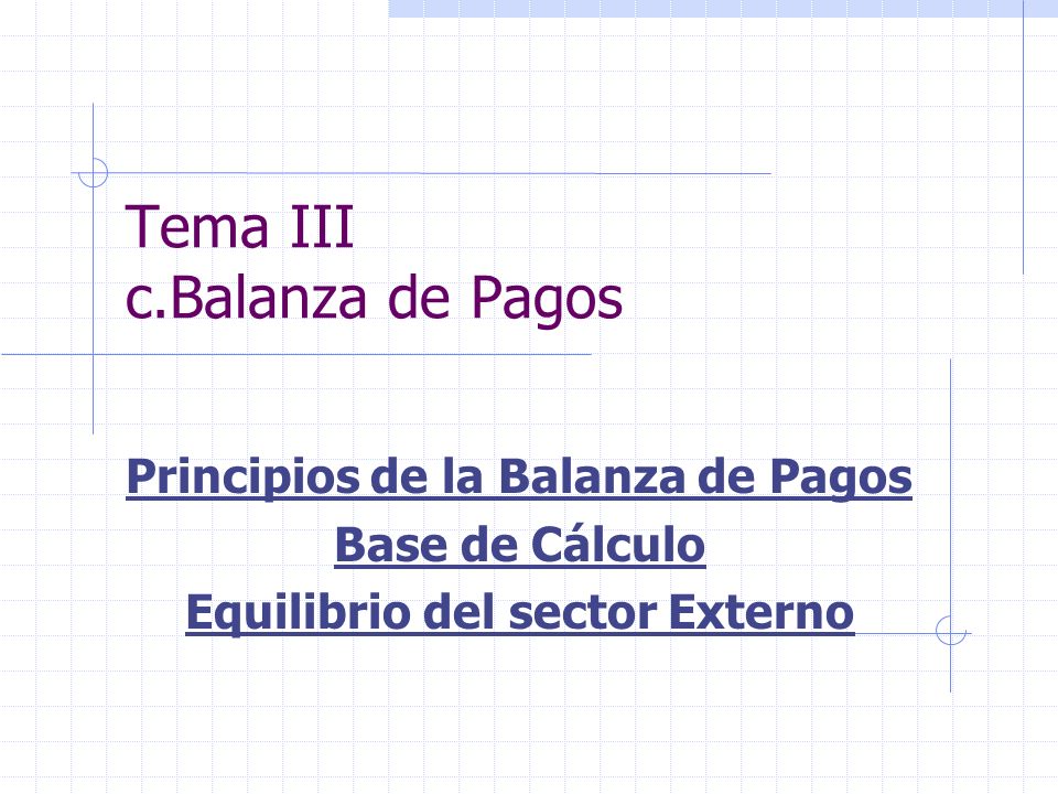 Tema III c.Balanza de Pagos Principios de la Balanza de Pagos Base de Cálculo Equilibrio del sector Externo
