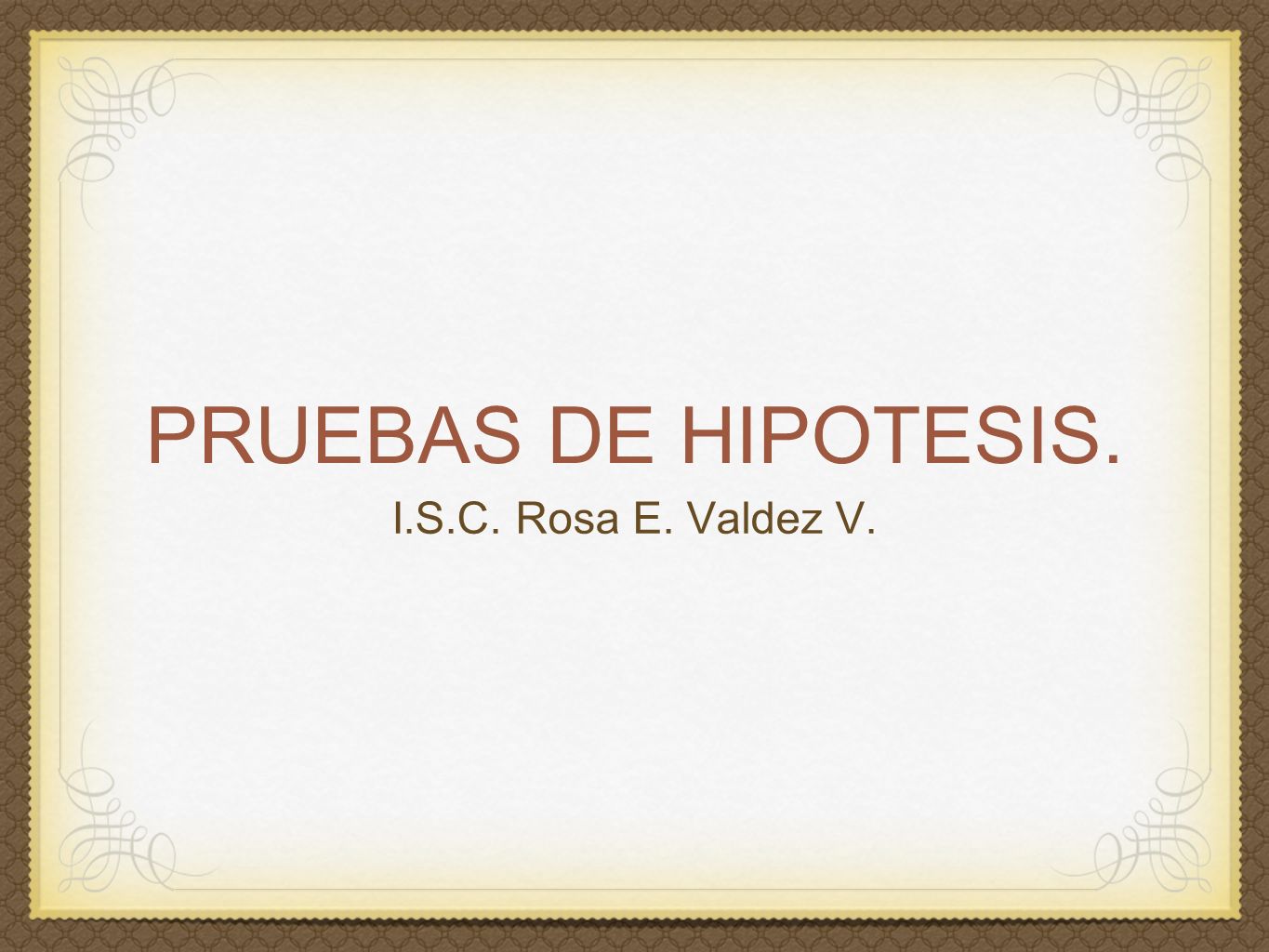 PRUEBAS DE HIPOTESIS. I.S.C. Rosa E. Valdez V.