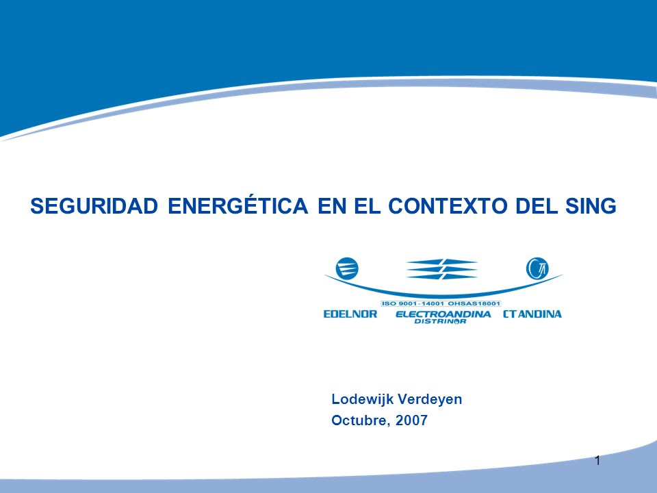 1 SEGURIDAD ENERGÉTICA EN EL CONTEXTO DEL SING Lodewijk Verdeyen Octubre, 2007