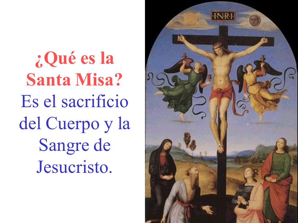 ¿Qué es la Santa Misa Es el sacrificio del Cuerpo y la Sangre de Jesucristo.