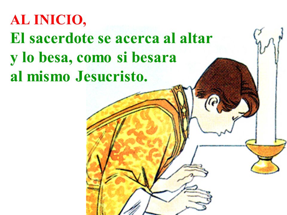 AL INICIO, El sacerdote se acerca al altar y lo besa, como si besara al mismo Jesucristo.