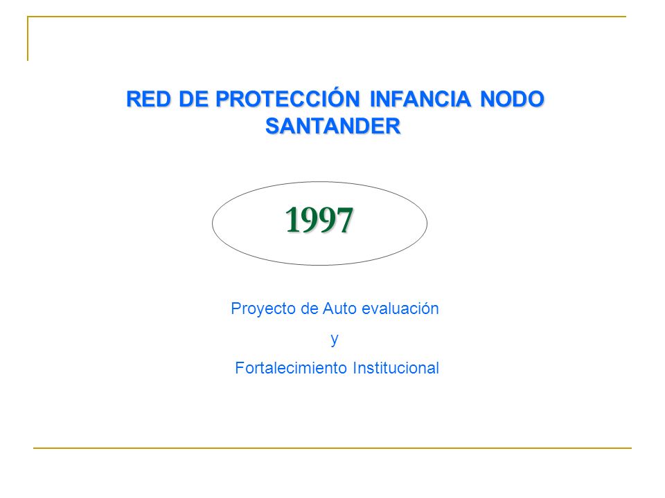 1997 Proyecto de Auto evaluación y Fortalecimiento Institucional RED DE PROTECCIÓN INFANCIA NODO SANTANDER RED DE PROTECCIÓN INFANCIA NODO SANTANDER