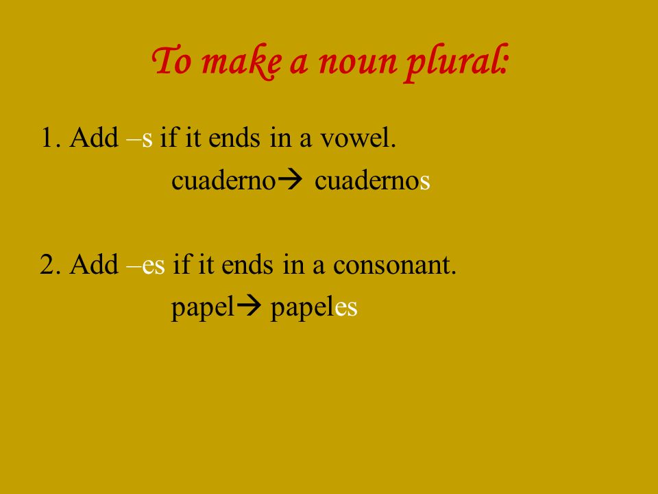 To make a noun plural: 1. Add –s if it ends in a vowel.