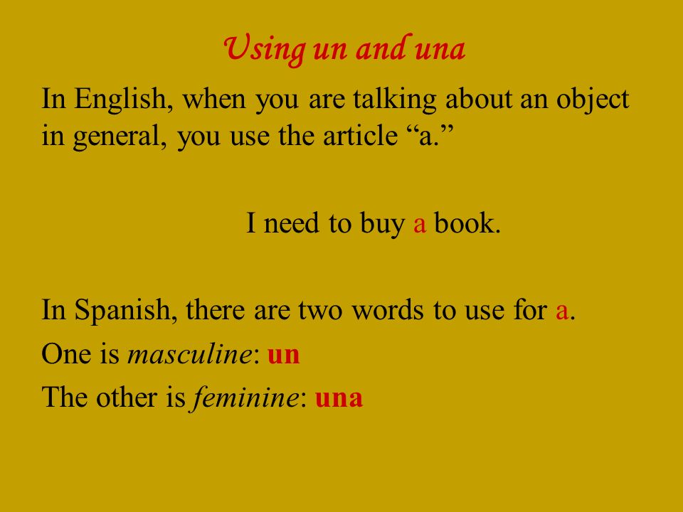 Using un and una In English, when you are talking about an object in general, you use the article a.