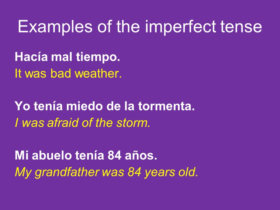 Examples of the imperfect tense Hacía mal tiempo. It was bad weather.