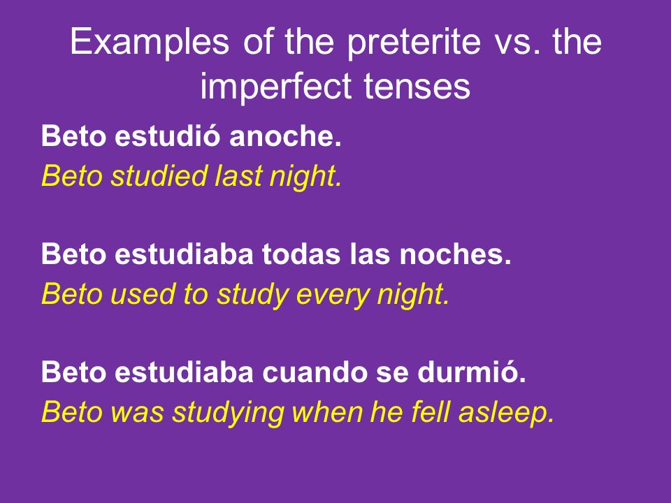 Examples of the preterite vs. the imperfect tenses Beto estudió anoche.