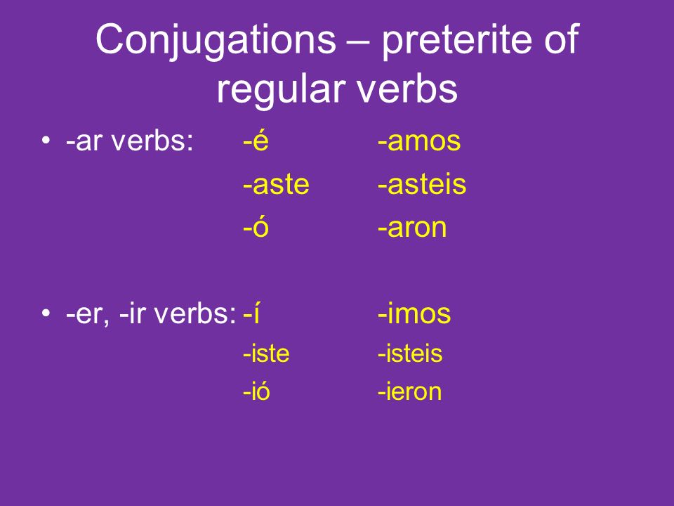 Conjugations – preterite of regular verbs -ar verbs:-é-amos -aste-asteis -ó-aron -er, -ir verbs:-í-imos -iste-isteis -ió-ieron