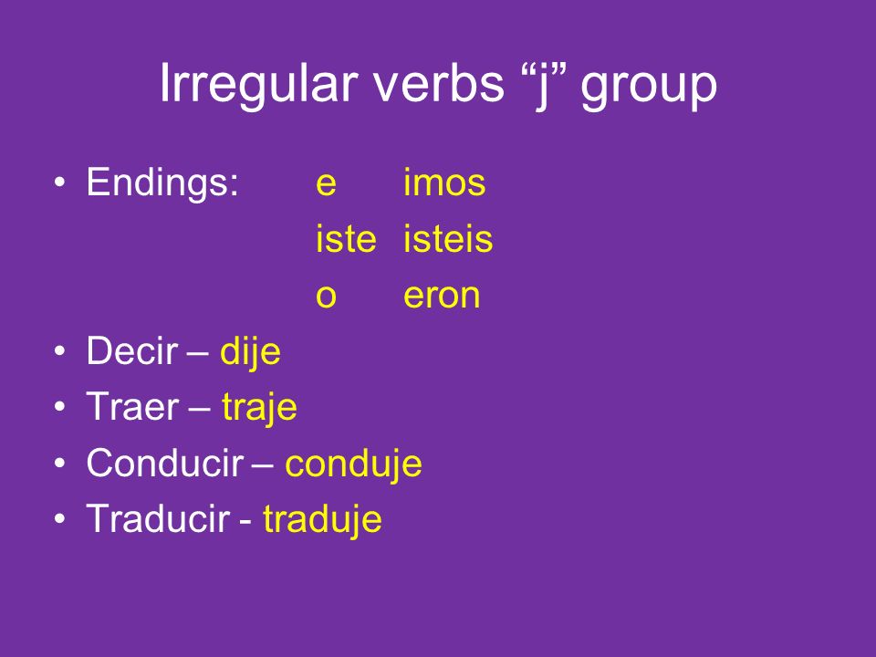 Irregular verbs j group Endings:eimos isteisteis oeron Decir – dije Traer – traje Conducir – conduje Traducir - traduje