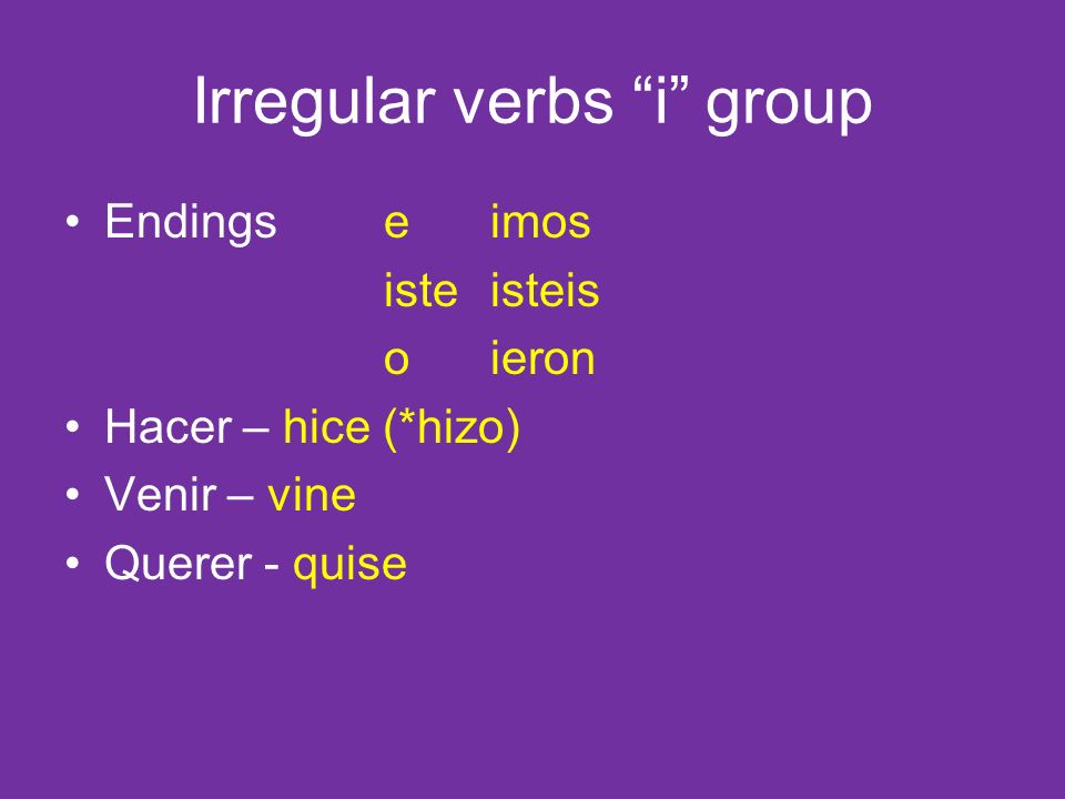 Irregular verbs i group Endingseimos isteisteis oieron Hacer – hice (*hizo) Venir – vine Querer - quise