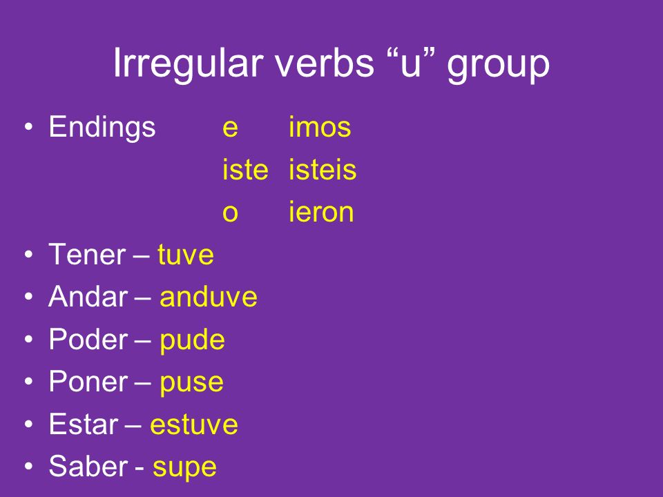 Irregular verbs u group Endingseimos isteisteis oieron Tener – tuve Andar – anduve Poder – pude Poner – puse Estar – estuve Saber - supe