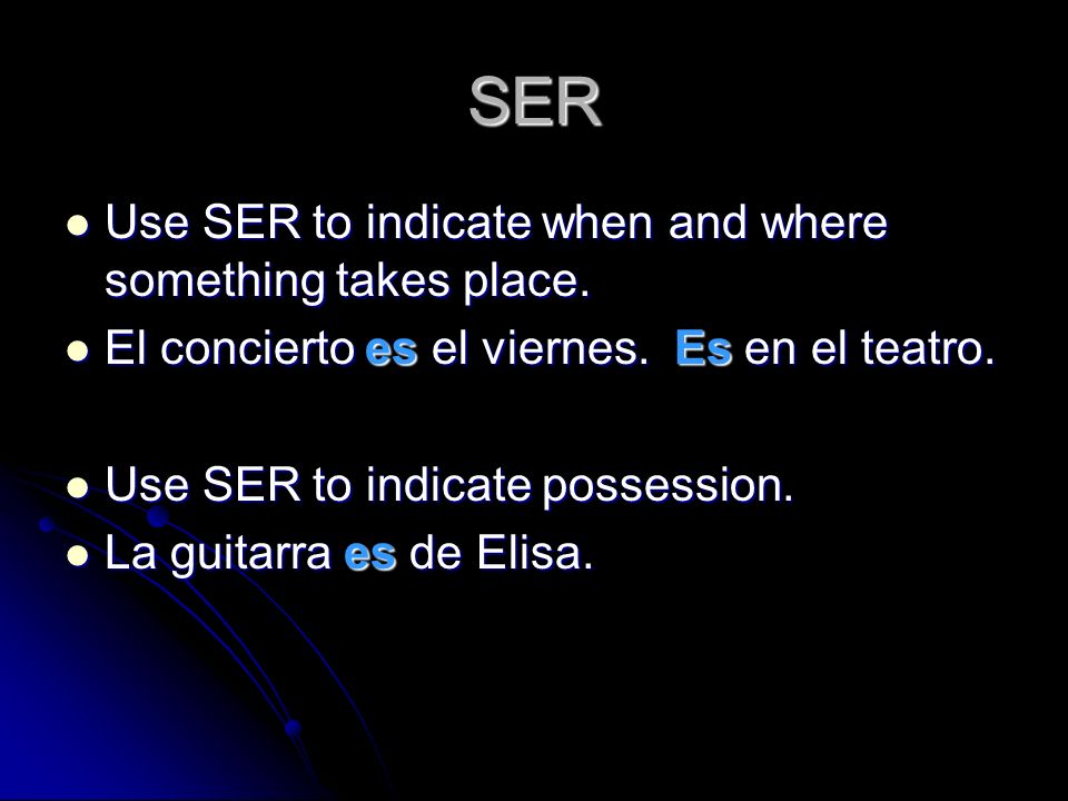 SER Use SER to indicate when and where something takes place.