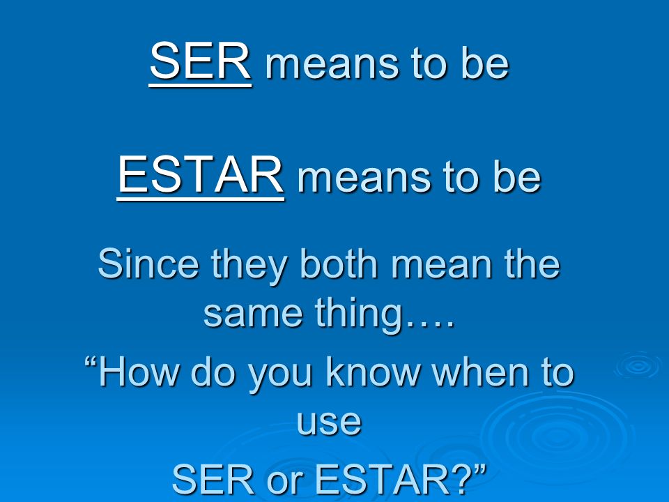 SER means to be ESTAR means to be Since they both mean the same thing….