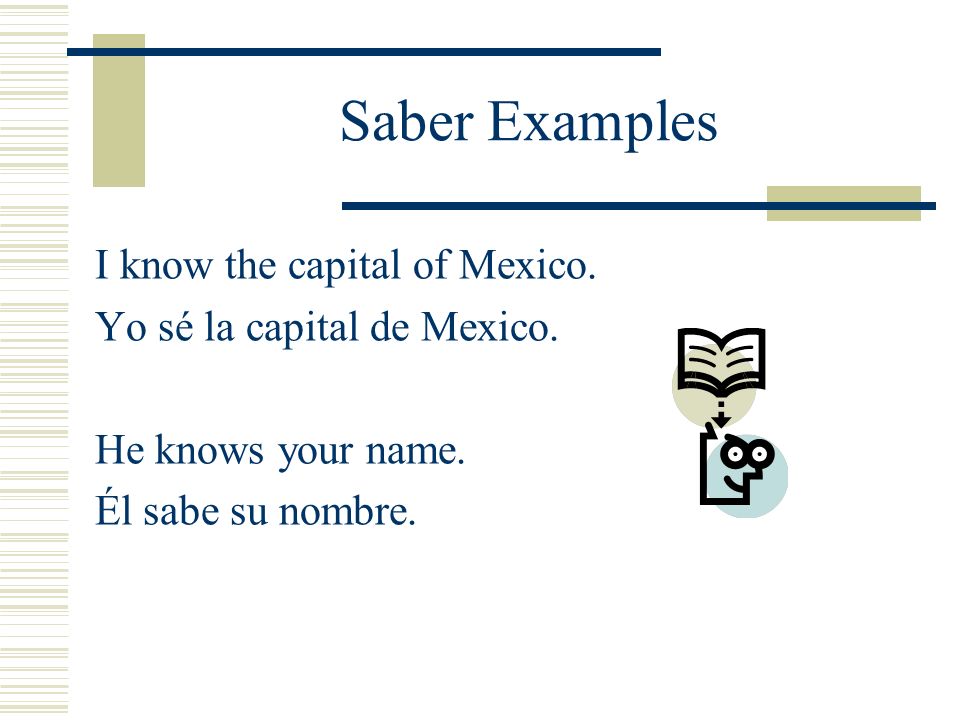 Saber Examples I know the capital of Mexico. Yo sé la capital de Mexico.