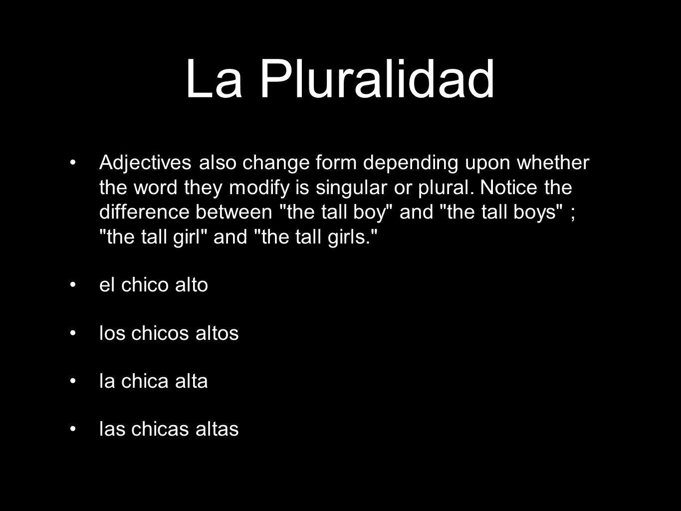 La Pluralidad Adjectives also change form depending upon whether the word they modify is singular or plural.