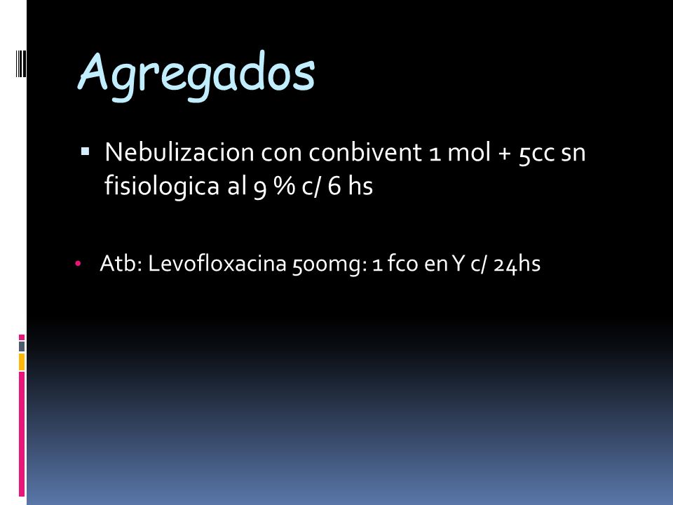 Agregados Nebulizacion con conbivent 1 mol + 5cc sn fisiologica al 9 % c/ 6 hs Atb: Levofloxacina 500mg: 1 fco en Y c/ 24hs