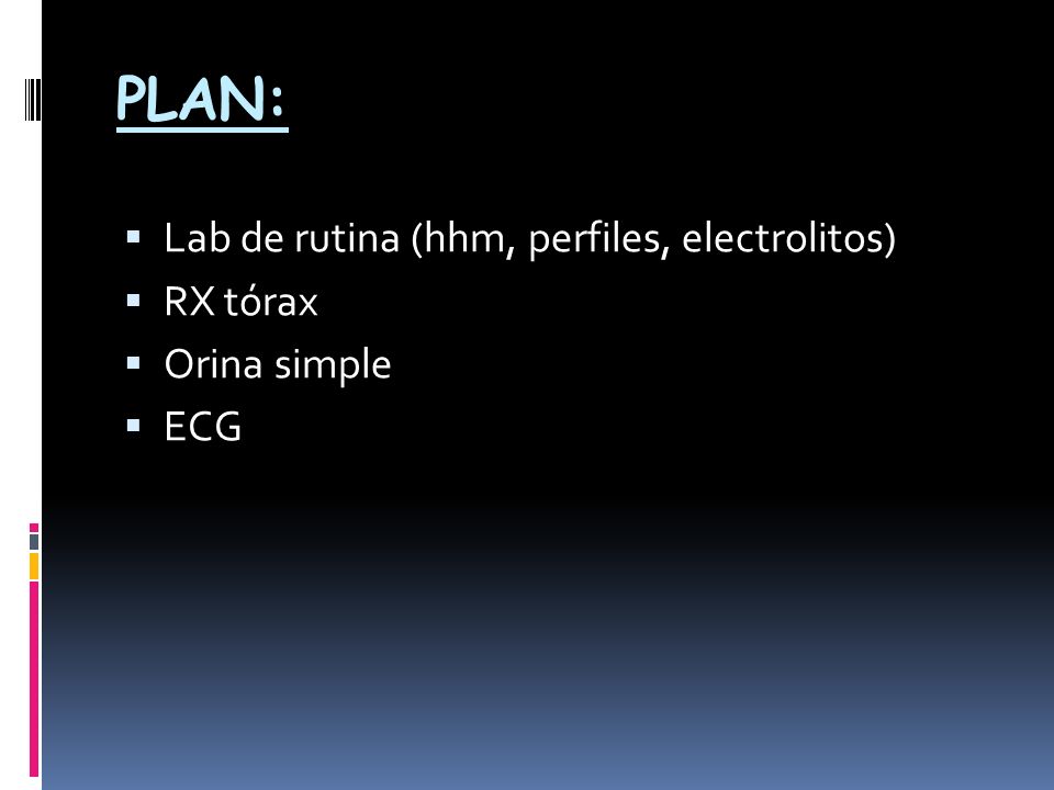PLAN: Lab de rutina (hhm, perfiles, electrolitos) RX tórax Orina simple ECG