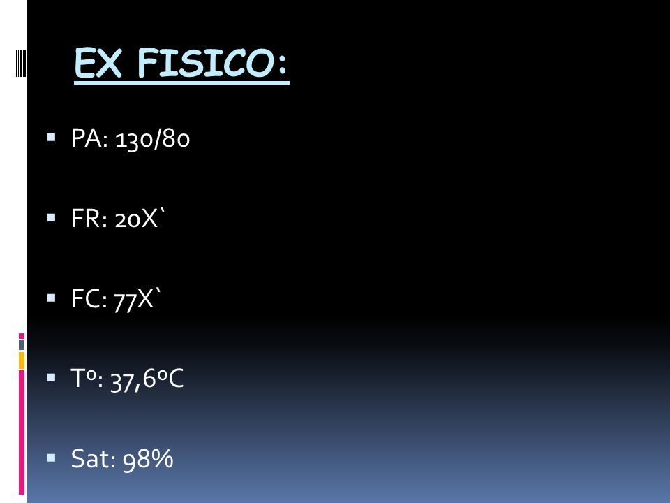 EX FISICO: PA: 130/80 FR: 20X` FC: 77X` Tº: 37,6ºC Sat: 98%