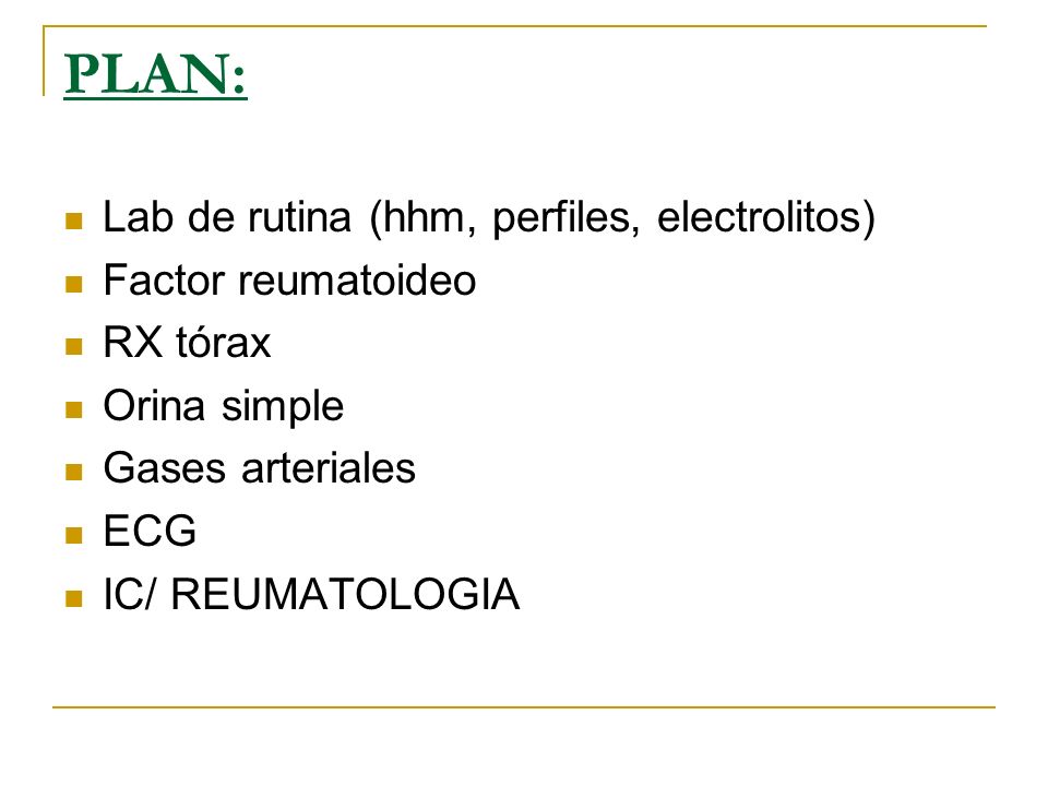 PLAN: Lab de rutina (hhm, perfiles, electrolitos) Factor reumatoideo RX tórax Orina simple Gases arteriales ECG IC/ REUMATOLOGIA
