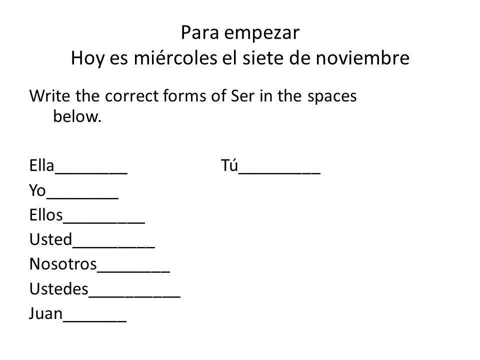 Para empezar Hoy es miércoles el siete de noviembre Write the correct forms of Ser in the spaces below.