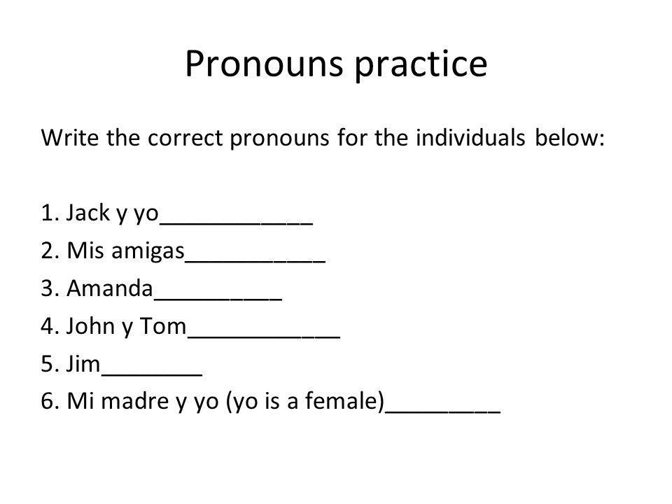 Pronouns practice Write the correct pronouns for the individuals below: 1.