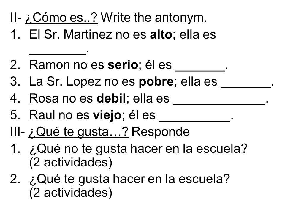 II- ¿Cómo es... Write the antonym. 1.El Sr. Martinez no es alto; ella es ________.