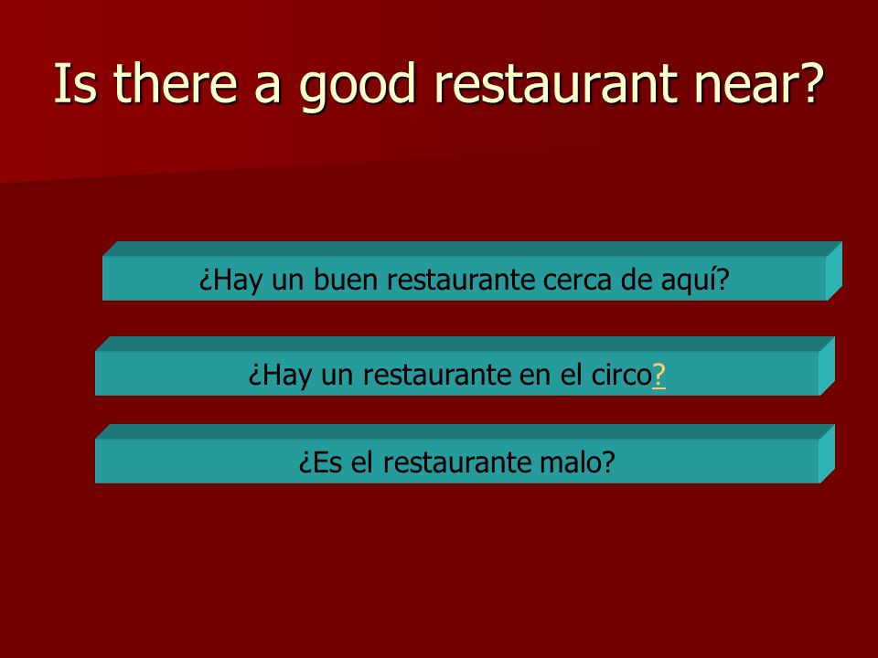 Is there a good restaurant near. ¿Es el restaurante malo.