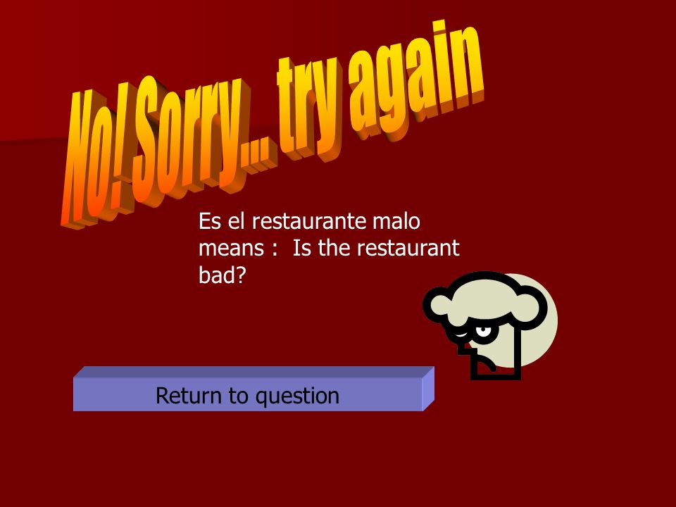 Return to question Es el restaurante malo means : Is the restaurant bad