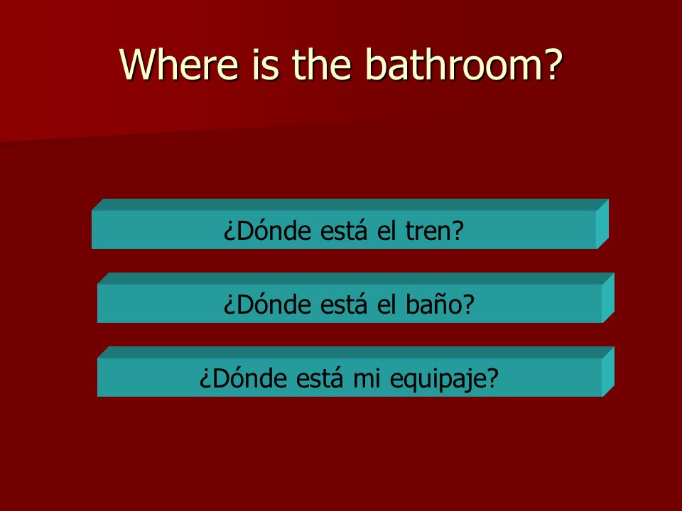 Where is the bathroom ¿Dónde está el tren ¿Dónde está el baño ¿Dónde está mi equipaje