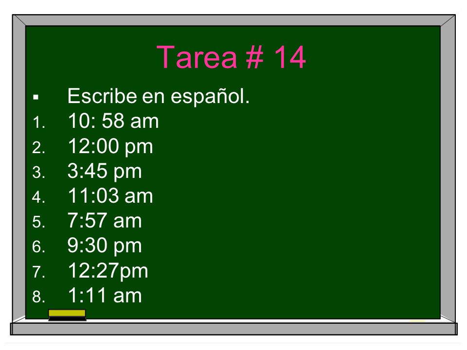 Tarea # 14 Escribe en español. 10: 58 am 12:00 pm 3:45 pm 11:03 am 7:57 am 9:30 pm 12:27pm 1:11 am