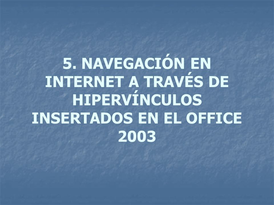 5. NAVEGACIÓN EN INTERNET A TRAVÉS DE HIPERVÍNCULOS INSERTADOS EN EL OFFICE 2003