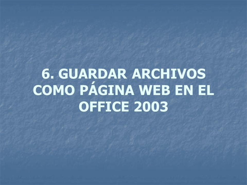 6. GUARDAR ARCHIVOS COMO PÁGINA WEB EN EL OFFICE 2003
