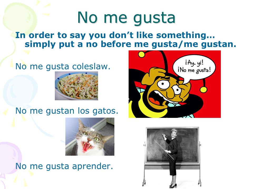 No me gusta In order to say you dont like something… simply put a no before me gusta/me gustan.