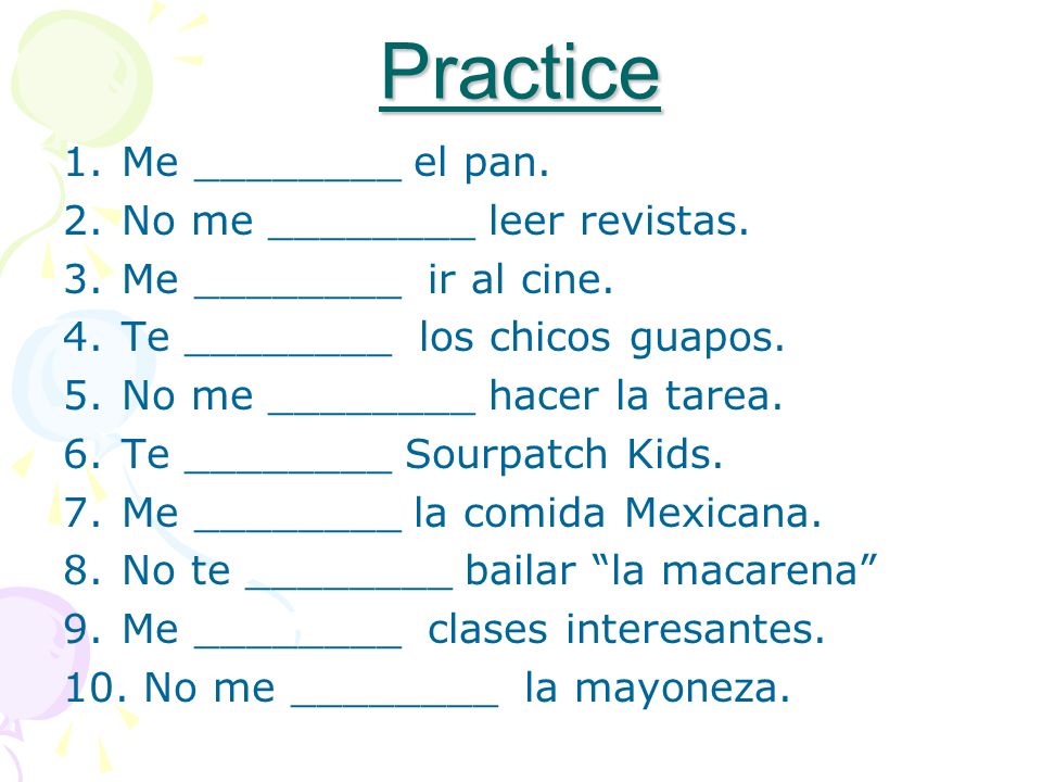 Practice 1.Me ________ el pan. 2.No me ________ leer revistas.