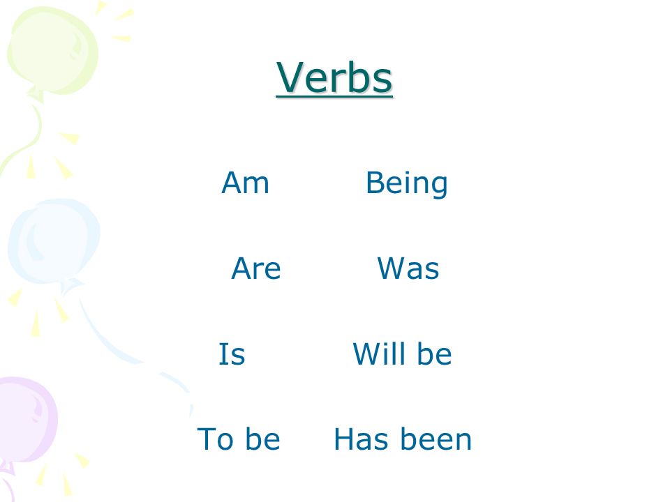 Verbs Am Being Are Was IsWill be To be Has been