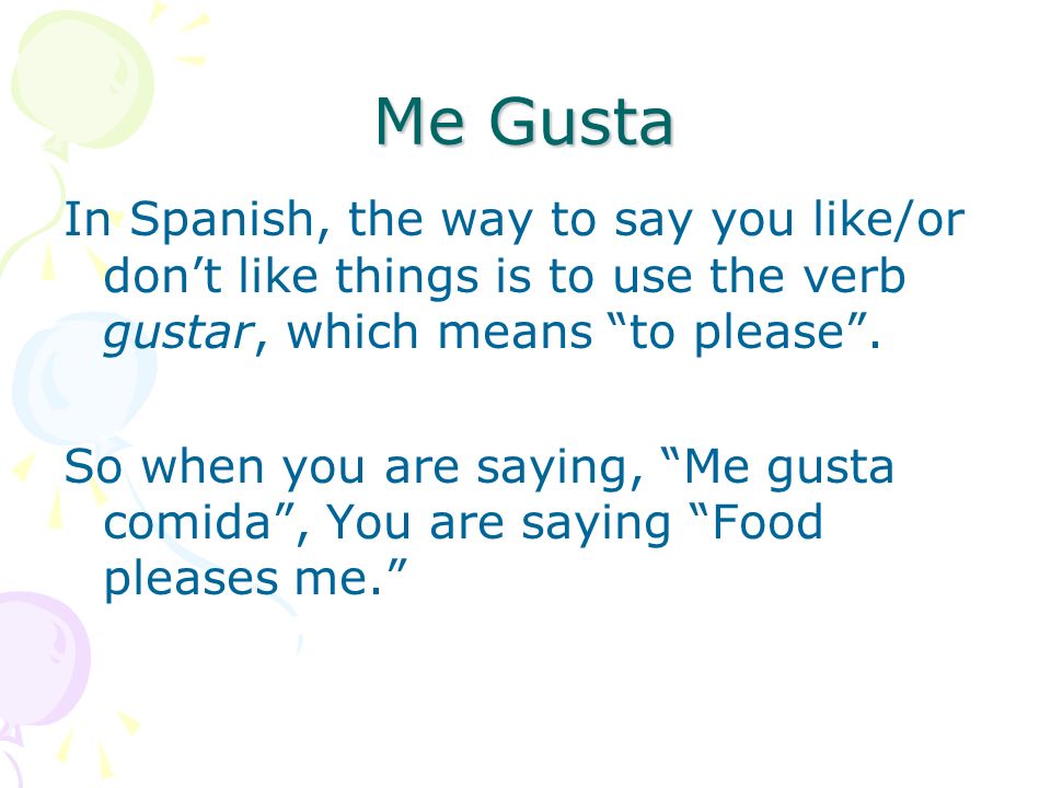 Me Gusta In Spanish, the way to say you like/or dont like things is to use the verb gustar, which means to please.
